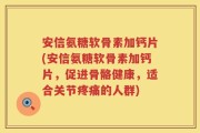 安信氨糖软骨素加钙片(安信氨糖软骨素加钙片，促进骨骼健康，适合关节疼痛的人群)