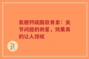 氨糖钙硫酸软骨素：关节问题的救星，效果真的让人惊叹