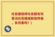 吃氨糖腿疼吃氨糖有效果没吃氨糖缓解腿疼痛，有效果吗？)