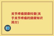 关节疼痛健康科普(关于关节疼痛的健康知识简介)