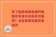 你了解奥诺康氨糖钙硫酸软骨素片的真实效果吗？点击看看效果究竟如何