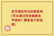 关节扭伤可以吃鲫鱼吗(可以通过饮食缓解关节扭伤？鲫鱼是个好选择)