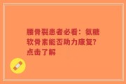 腰骨裂患者必看：氨糖软骨素能否助力康复？点击了解