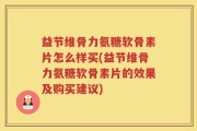 益节维骨力氨糖软骨素片怎么样买(益节维骨力氨糖软骨素片的效果及购买建议)