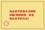 啮合关节修复手法视频讲解(视频教程：修复啮合关节的方法)