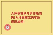 人体氨糖从几岁开始流失(人体氨糖流失年龄逐渐加速)