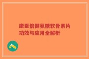 康臣倍健氨糖软骨素片功效与应用全解析