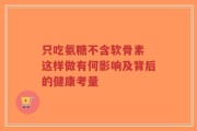 只吃氨糖不含软骨素 这样做有何影响及背后的健康考量