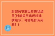 肘部关节取出珍珠状结节(肘部关节出现珍珠状结节，可能是什么问题？)