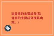 软骨素的主要成分(软骨素的主要成分及其功效。)