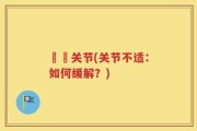 嗮嗮关节(关节不适：如何缓解？)
