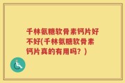 千林氨糖软骨素钙片好不好(千林氨糖软骨素钙片真的有用吗？)