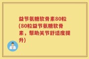 益节氨糖软骨素80粒(80粒益节氨糖软骨素，帮助关节舒适度提升)