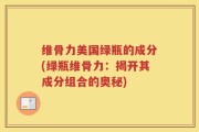 维骨力美国绿瓶的成分(绿瓶维骨力：揭开其成分组合的奥秘)