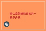同仁堂氨糖软骨素片一瓶多少钱