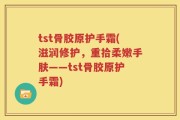 tst骨胶原护手霜(滋润修护，重拾柔嫩手肤——tst骨胶原护手霜)