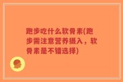 跑步吃什么软骨素(跑步需注意营养摄入，软骨素是不错选择)