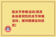 指关节伸展活动(提高身体柔韧性的关节伸展活动，保持健康运动状态)