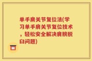 单手肩关节复位法(学习单手肩关节复位技术，轻松安全解决肩膀脱臼问题)
