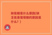 缺氨糖是什么原因(缺乏氨基葡萄糖的原因是什么？)
