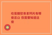 吃氨糖软骨素钙片有哪些忌口 你需要知道这些