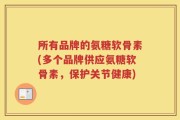 所有品牌的氨糖软骨素(多个品牌供应氨糖软骨素，保护关节健康)
