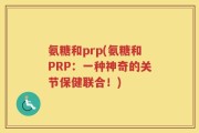氨糖和prp(氨糖和PRP：一种神奇的关节保健联合！)