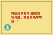 狗抬腿软骨素(强健宠物骨骼，软骨素功不可没！)