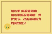 纳达莱 氨基葡萄糖(纳达莱氨基葡萄糖：保护关节、改善运动能力的有效成分