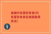 美国约克夏软骨素(约克夏软骨素在美国备受关注)