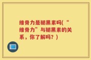 维骨力是褪黑素吗(“维骨力”与褪黑素的关系，你了解吗？)