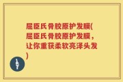 屈臣氏骨胶原护发膜(屈臣氏骨胶原护发膜，让你重获柔软亮泽头发)