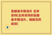 氨糖美辛肠溶片 志邦安特(志邦安特的氨糖美辛肠溶片，缓解您的症状)