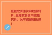 氨糖软骨素片和胶原钙片_氨糖软骨素与胶原钙片：关节保健新选择)