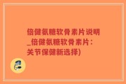 倍健氨糖软骨素片说明_倍健氨糖软骨素片：关节保健新选择)