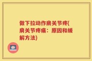 做下拉动作肩关节疼(肩关节疼痛：原因和缓解方法)