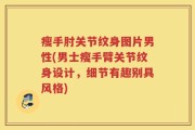 瘦手肘关节纹身图片男性(男士瘦手臂关节纹身设计，细节有趣别具风格)