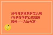 薄荷骨胶原膜粉怎么制作(制作薄荷口感胶原膜粉——方法分享)