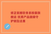 修正氨糖软骨素胶囊旗舰店 优质产品健康守护就在这里
