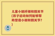 儿童小腿纤细和髋关节(孩子运动如何能够帮助塑造小腿和髋关节？)