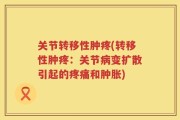 关节转移性肿疼(转移性肿疼：关节病变扩散引起的疼痛和肿胀)