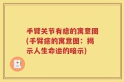 手臂关节有痣的寓意图(手臂痣的寓意图：揭示人生命运的暗示)