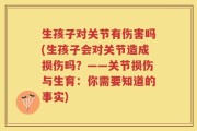 生孩子对关节有伤害吗(生孩子会对关节造成损伤吗？——关节损伤与生育：你需要知道的事实)