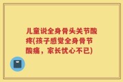 儿童说全身骨头关节酸疼(孩子感觉全身骨节酸痛，家长忧心不已)