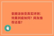 氨糖涂抹膏真实评测：效果到底如何？网友推荐还是？