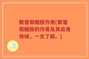 聚葡萄糖胺作用(聚葡萄糖胺的作用及其应用领域，一文了解。)