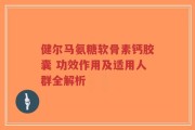 健尔马氨糖软骨素钙胶囊 功效作用及适用人群全解析
