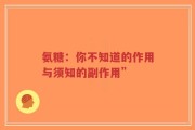 氨糖：你不知道的作用与须知的副作用”