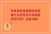 软骨素和骨胶原的区别是什么软骨素与骨胶原有何不同？这里详解！)