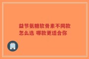 益节氨糖软骨素不同款怎么选 哪款更适合你